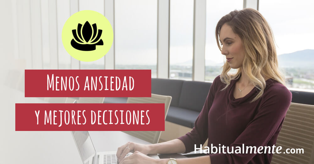 menos ansiedad y mejores decisiones
