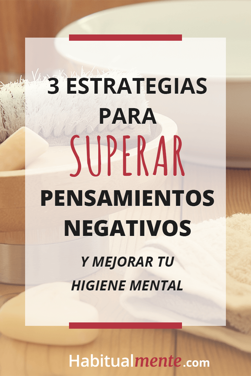 3 estrategias para superar pensamientos negativos y mejorar tu higiene mental