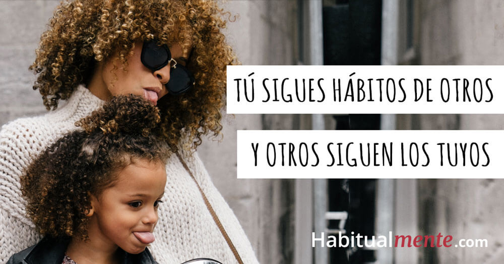 tu sigues habitos de otros y otros siguen tus hábitos