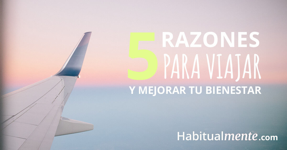 5 Razones Para Viajar Que Mejoran Tu Bienestar (incluso Sin Salir De Tu ...