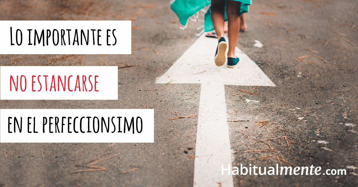 Lo importante es no estancarse en el perfeccionismo